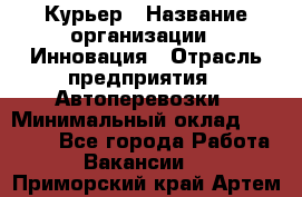 Курьер › Название организации ­ Инновация › Отрасль предприятия ­ Автоперевозки › Минимальный оклад ­ 25 000 - Все города Работа » Вакансии   . Приморский край,Артем г.